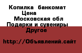 Копилка  банкомат › Цена ­ 1 500 - Московская обл. Подарки и сувениры » Другое   